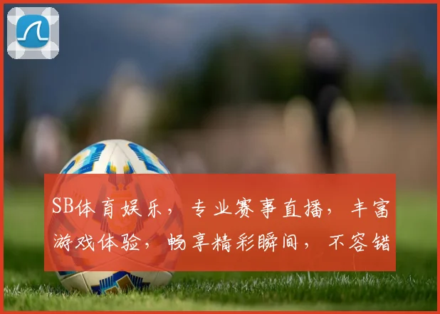 SB体育娱乐，专业赛事直播，丰富游戏体验，畅享精彩瞬间，不容错过