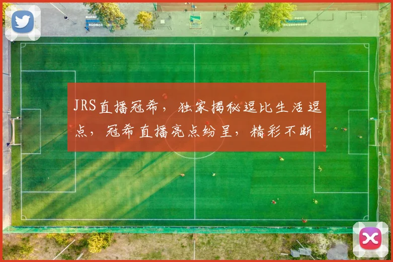 JRS直播冠希，独家揭秘逗比生活逗点，冠希直播亮点纷呈，精彩不断逗趣不停