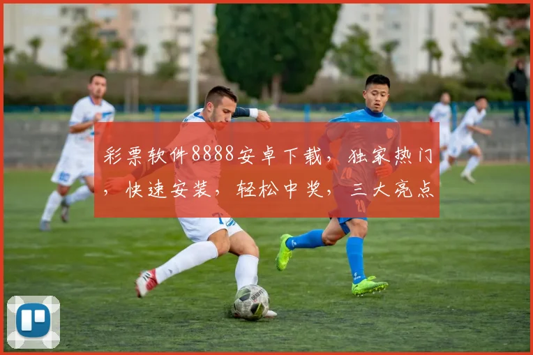 彩票软件8888安卓下载，独家热门，快速安装，轻松中奖，三大亮点，不容错过