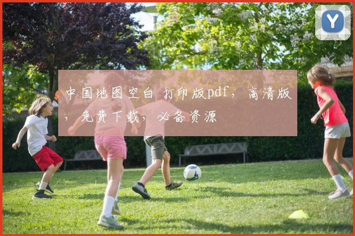 中国地图空白 打印版pdf，高清版，免费下载，必备资源