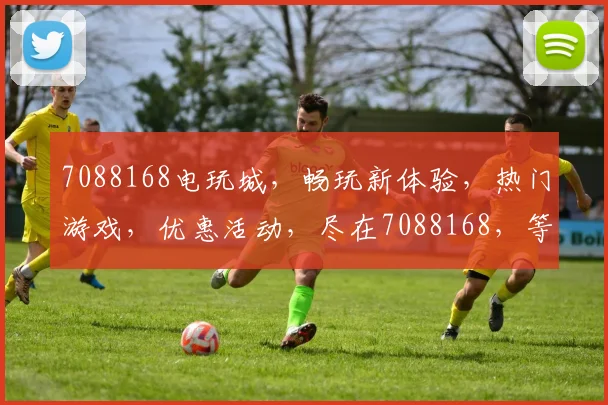 7088168电玩城，畅玩新体验，热门游戏，优惠活动，尽在7088168，等你来战
