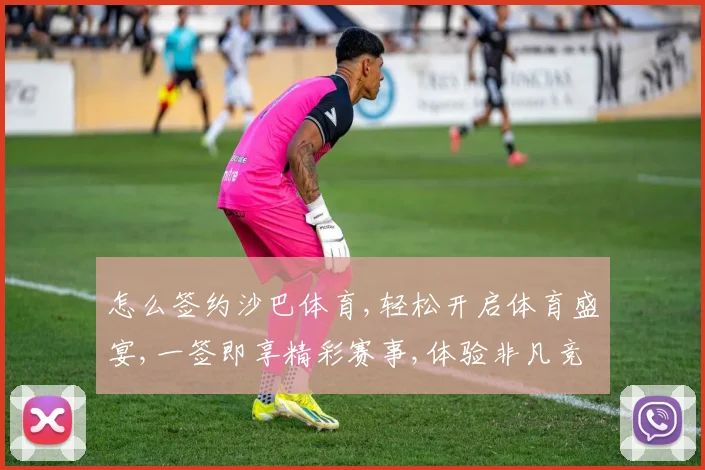 怎么签约沙巴体育,轻松开启体育盛宴,一签即享精彩赛事,体验非凡竞技魅力。