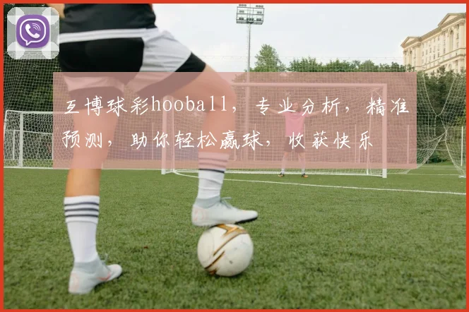 互博球彩hooball，专业分析，精准预测，助你轻松赢球，收获快乐
