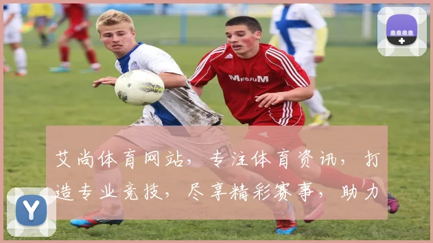 艾尚体育网站，专注体育资讯，打造专业竞技，尽享精彩赛事，助力运动生活